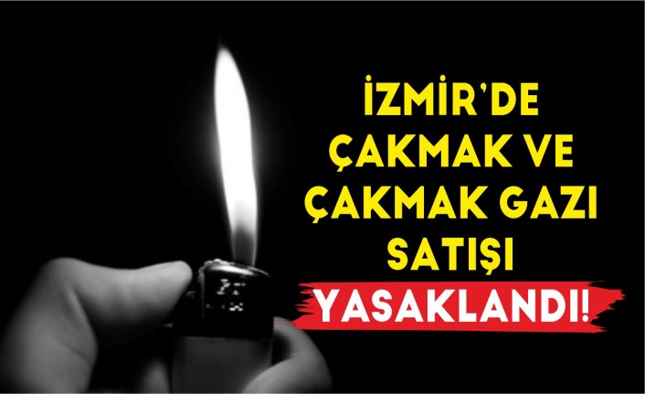 İzmir'de çakmak ve çakmak gazı satışı yasaklandı!