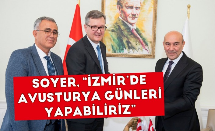 Soyer: “İzmir'de Avusturya Günleri yapabiliriz”
