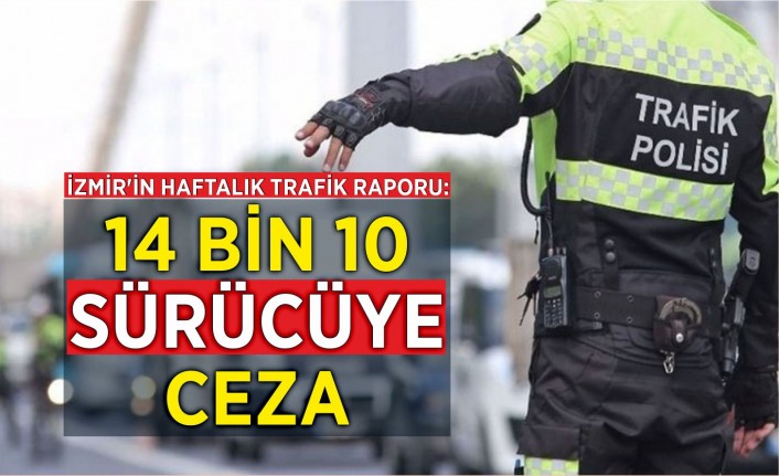 İzmir'in haftalık trafik raporu: 14 bin 10 sürücüye ceza