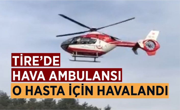 Tire’de Hava ambulansı o hasta için havalandı