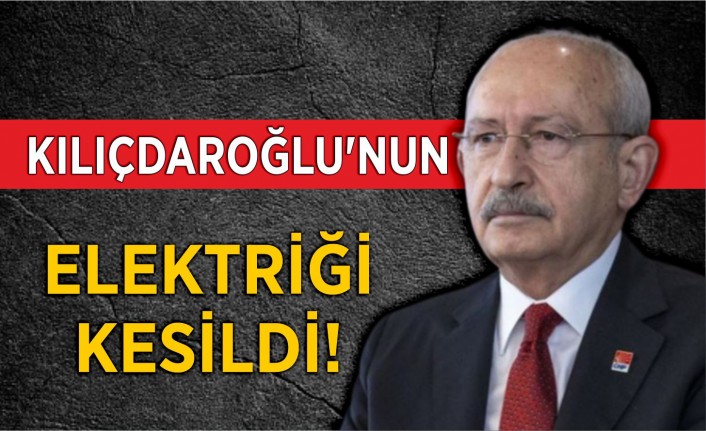 Kemal Kılıçdaroğlu'nun elektriği kesildi!