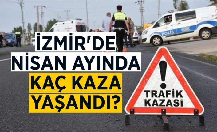İzmir'de Nisan ayında kaç kaza yaşandı?