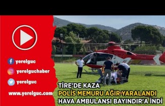 TİRE’DE KAZA Polis memuru ağır yaralandı Hava ambulansı Bayındır’a indi